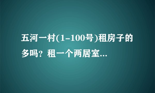 五河一村(1-100号)租房子的多吗？租一个两居室大概多少钱？