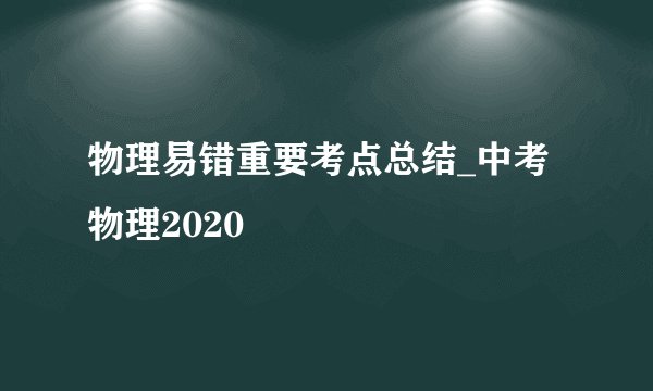 物理易错重要考点总结_中考物理2020