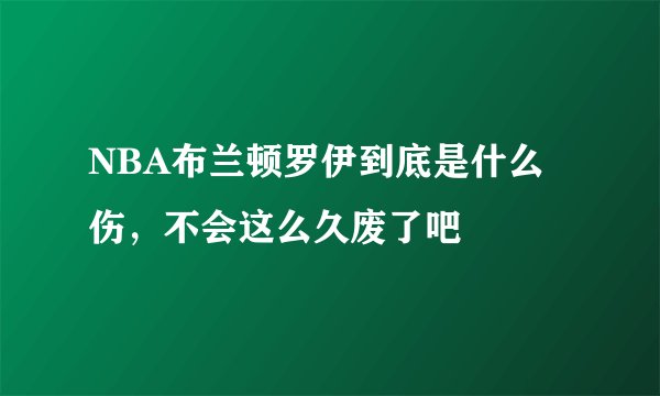 NBA布兰顿罗伊到底是什么伤，不会这么久废了吧