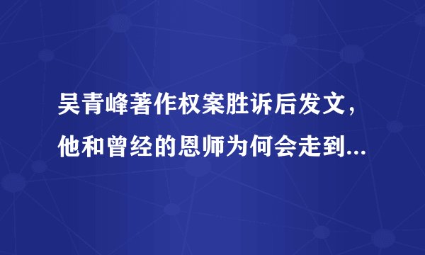 吴青峰著作权案胜诉后发文，他和曾经的恩师为何会走到这一步？