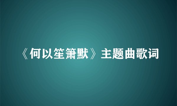 《何以笙箫默》主题曲歌词