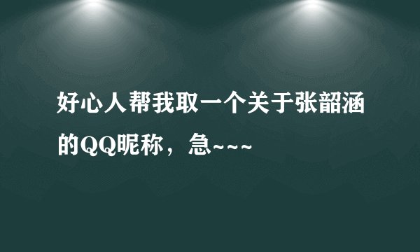 好心人帮我取一个关于张韶涵的QQ昵称，急~~~