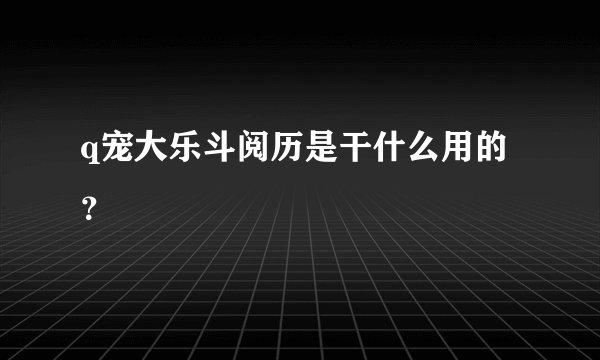 q宠大乐斗阅历是干什么用的？