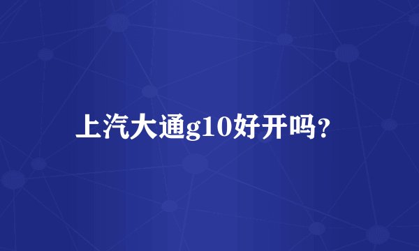 上汽大通g10好开吗？