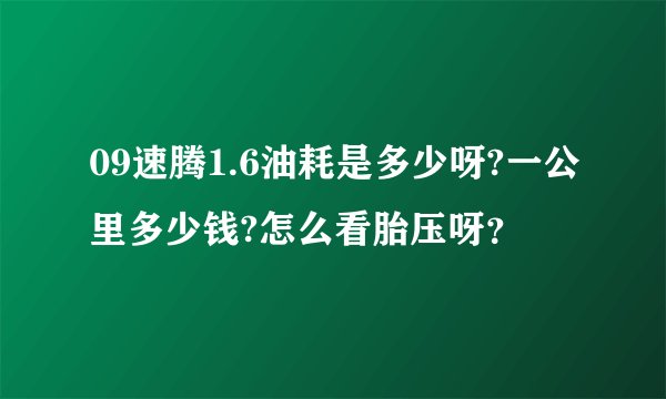 09速腾1.6油耗是多少呀?一公里多少钱?怎么看胎压呀？