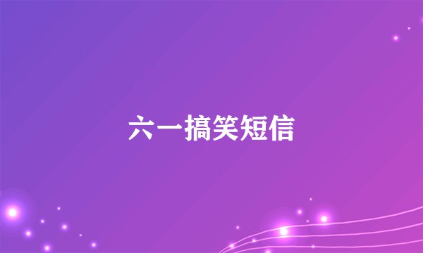 六一搞笑短信