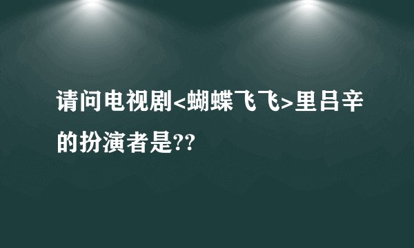 请问电视剧<蝴蝶飞飞>里吕辛的扮演者是??