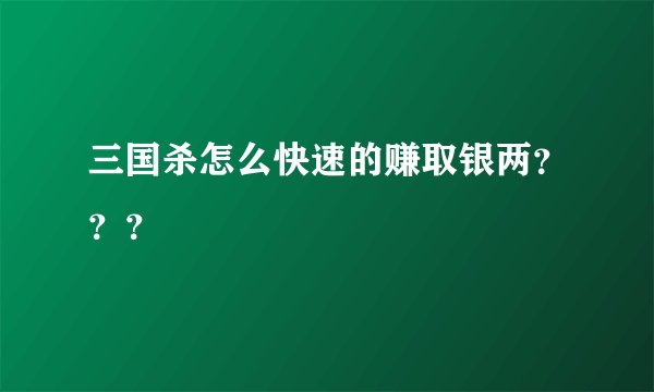 三国杀怎么快速的赚取银两？？？