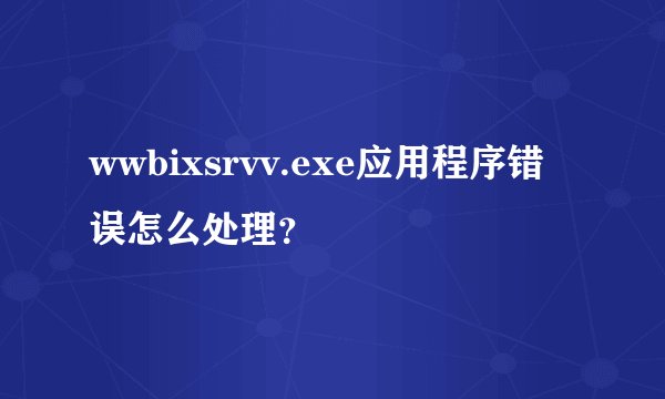 wwbixsrvv.exe应用程序错误怎么处理？