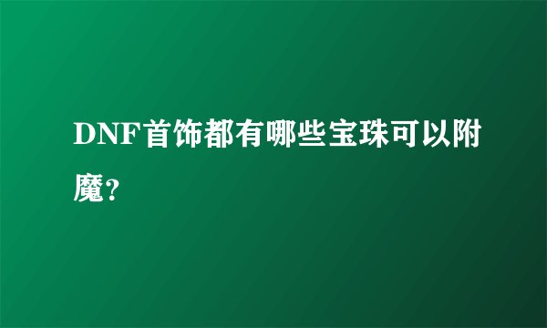 DNF首饰都有哪些宝珠可以附魔？