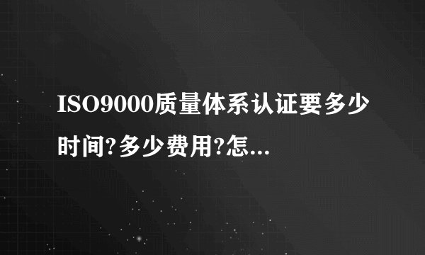 ISO9000质量体系认证要多少时间?多少费用?怎么做呢？