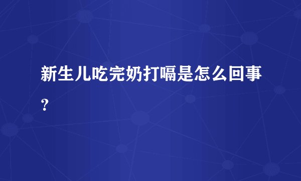 新生儿吃完奶打嗝是怎么回事？