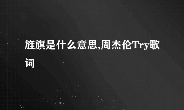 旌旗是什么意思,周杰伦Try歌词