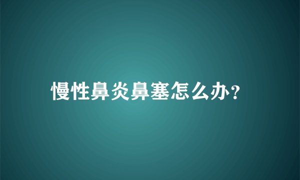 慢性鼻炎鼻塞怎么办？