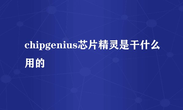chipgenius芯片精灵是干什么用的