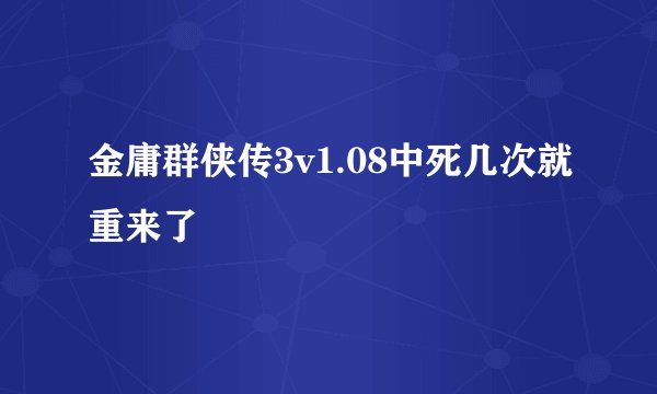 金庸群侠传3v1.08中死几次就重来了