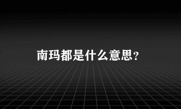 南玛都是什么意思？