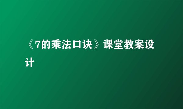 《7的乘法口诀》课堂教案设计