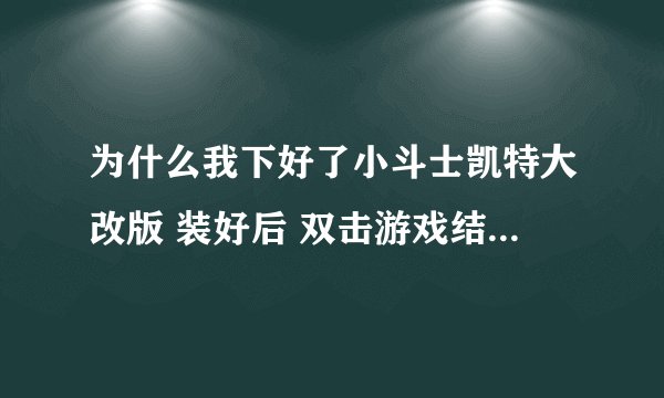 为什么我下好了小斗士凯特大改版 装好后 双击游戏结果是遇到问题需要关闭为什么????