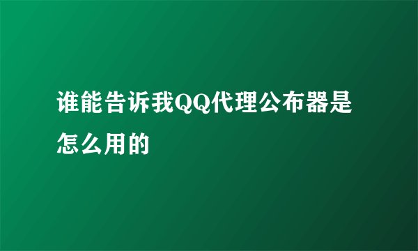 谁能告诉我QQ代理公布器是怎么用的