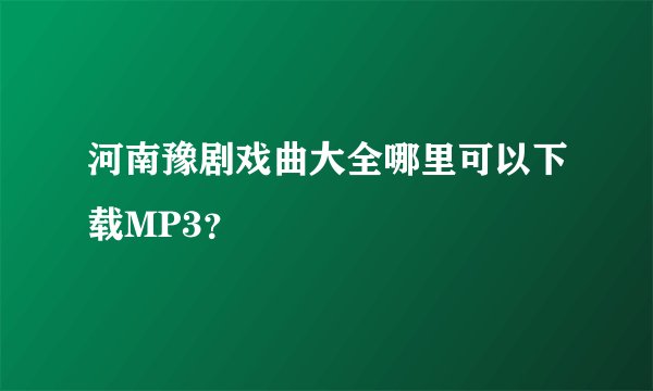 河南豫剧戏曲大全哪里可以下载MP3？