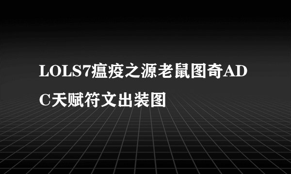 LOLS7瘟疫之源老鼠图奇ADC天赋符文出装图