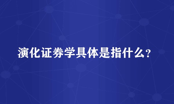 演化证券学具体是指什么？
