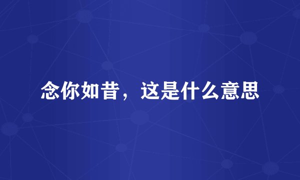 念你如昔，这是什么意思