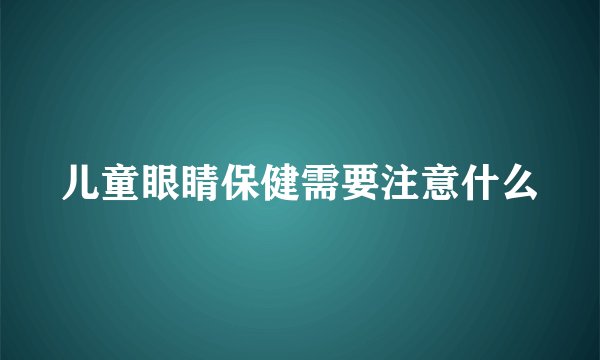 儿童眼睛保健需要注意什么