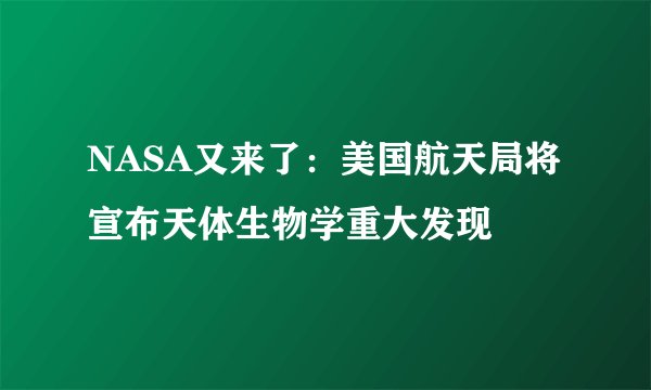 NASA又来了：美国航天局将宣布天体生物学重大发现