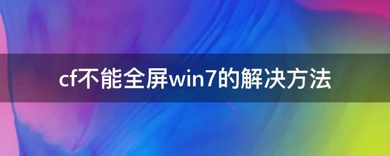 cf不能全屏win7的解决方法