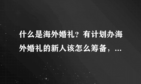 什么是海外婚礼？有计划办海外婚礼的新人该怎么筹备，，，分享一些干货给大家~