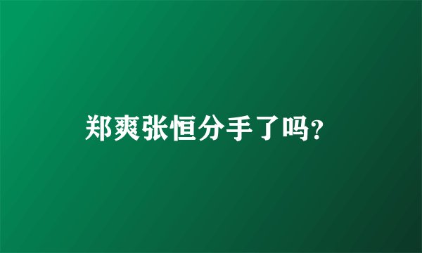 郑爽张恒分手了吗？
