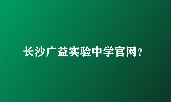 长沙广益实验中学官网？
