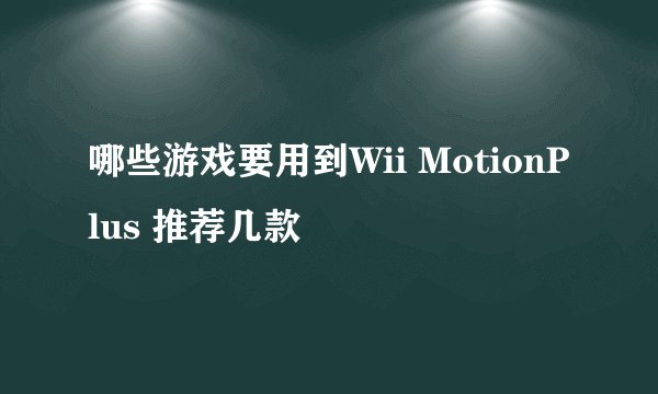 哪些游戏要用到Wii MotionPlus 推荐几款