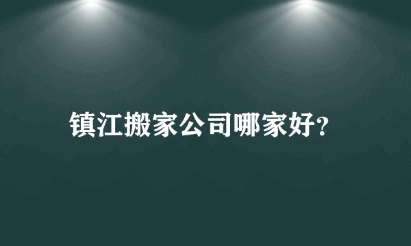 镇江搬家公司哪家好？