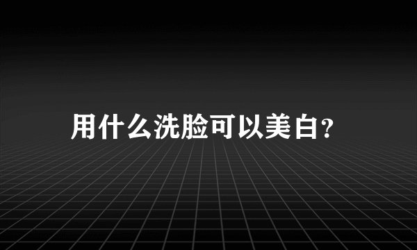 用什么洗脸可以美白？