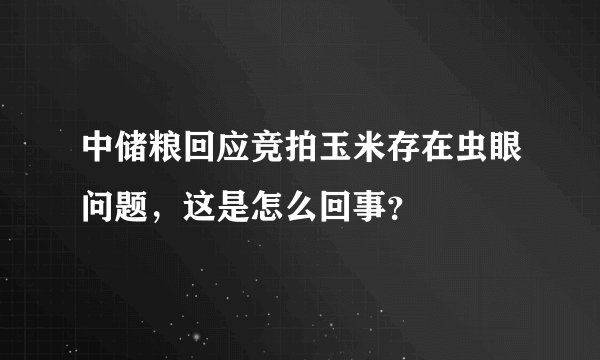 中储粮回应竞拍玉米存在虫眼问题，这是怎么回事？