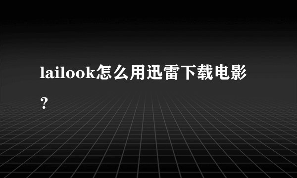 lailook怎么用迅雷下载电影？