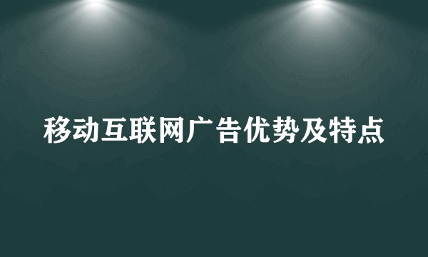 移动互联网广告优势及特点