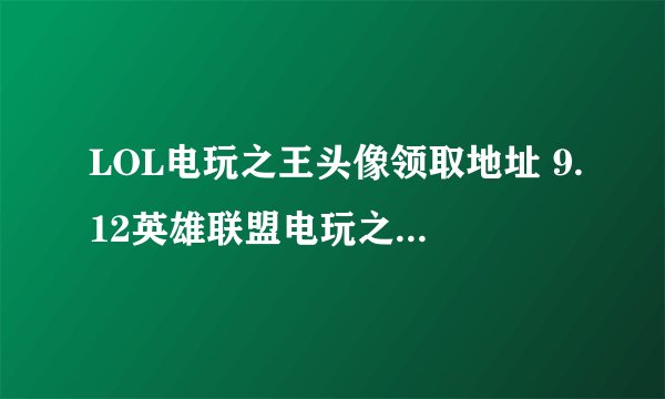 LOL电玩之王头像领取地址 9.12英雄联盟电玩之王永远头像怎么得