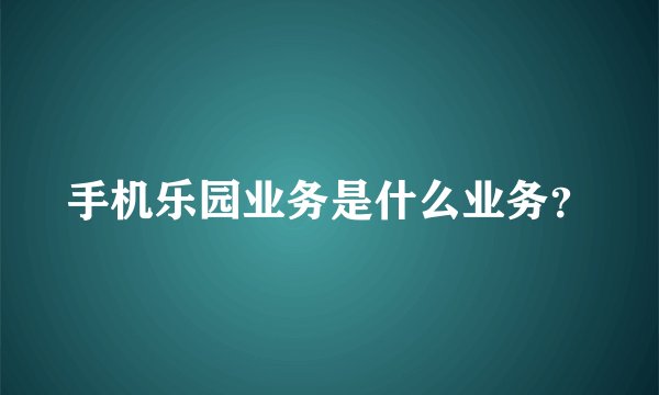 手机乐园业务是什么业务？