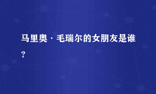 马里奥·毛瑞尔的女朋友是谁？