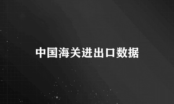 中国海关进出口数据