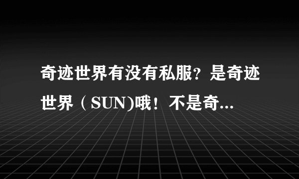 奇迹世界有没有私服？是奇迹世界（SUN)哦！不是奇迹MU！！