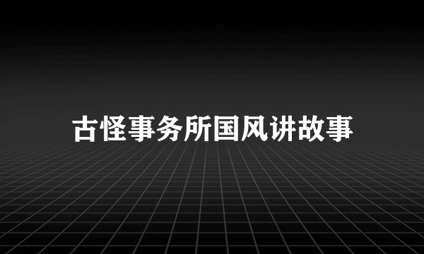 古怪事务所国风讲故事