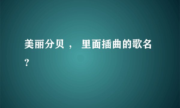 美丽分贝 ， 里面插曲的歌名？