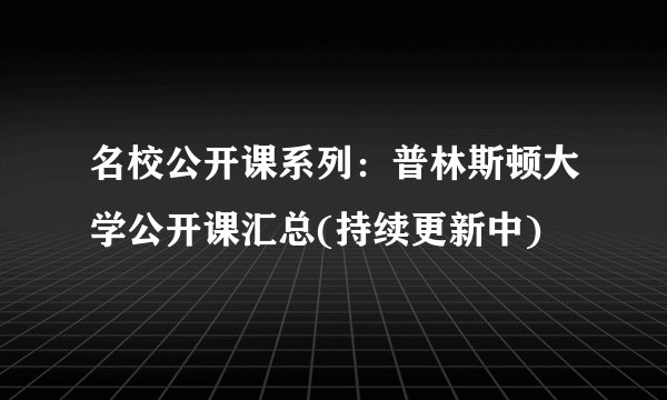 名校公开课系列：普林斯顿大学公开课汇总(持续更新中)