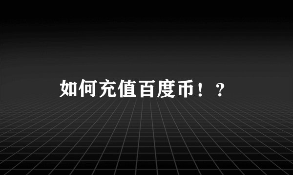 如何充值百度币！？