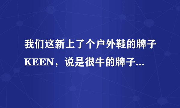 我们这新上了个户外鞋的牌子KEEN，说是很牛的牌子!有懂的不?给说说呗？